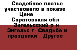 Свадебное платье участвовало в показе › Цена ­ 14 000 - Саратовская обл., Энгельсский р-н, Энгельс г. Свадьба и праздники » Другое   